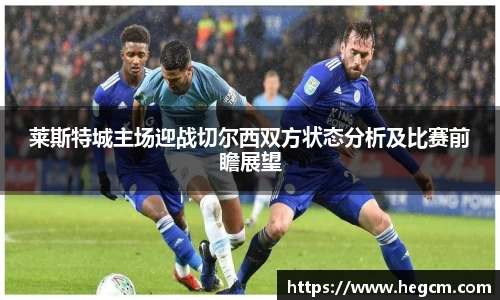 莱斯特城主场迎战切尔西双方状态分析及比赛前瞻展望
