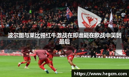 波尔图与莱比锡红牛激战在即谁能在欧战中笑到最后