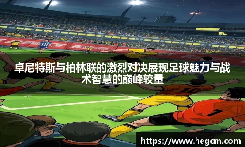 卓尼特斯与柏林联的激烈对决展现足球魅力与战术智慧的巅峰较量