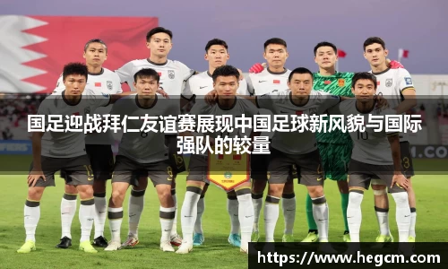 国足迎战拜仁友谊赛展现中国足球新风貌与国际强队的较量