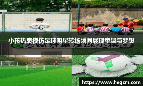 小孩热衷模仿足球明星转场瞬间展现童趣与梦想