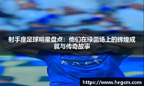 射手座足球明星盘点：他们在绿茵场上的辉煌成就与传奇故事