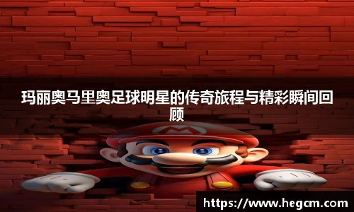 玛丽奥马里奥足球明星的传奇旅程与精彩瞬间回顾