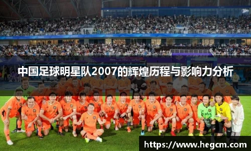 中国足球明星队2007的辉煌历程与影响力分析