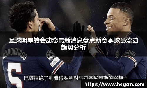 足球明星转会动态最新消息盘点新赛季球员流动趋势分析