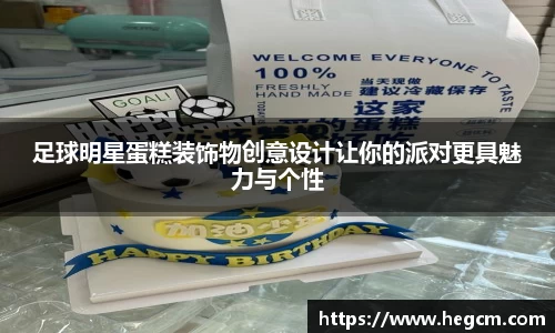 足球明星蛋糕装饰物创意设计让你的派对更具魅力与个性